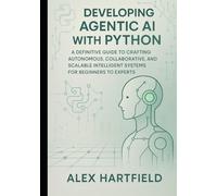 DEVELOPING AGENTIC AI WITH PYTHON: A Definitive Guide To Crafting Autonomous, Collaborative And Scalable Intelligent Systems For Beginners To Experts