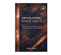Developing Inner Drive: How Men Can Stay Motivated and Follow Through on What Matters