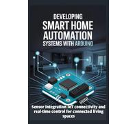 DEVELOPING SMART HOME AUTOMATION SYSTEMS WITH ARDUINO: Sensor Integration IoT Connectivity and Real-Time Control for Connected Living Spaces