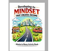 Developing the Mindset That Creates Income: Mindset To Money Activity Book