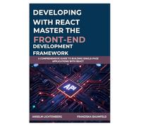DEVELOPING WITH REACT: MASTER THE FRONT-END DEVELOPMENT FRAMEWORK: A Comprehensive Guide to Building Single-Page Applications with React
