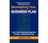 Developing Your Business Plan: How to Turn Your Business Idea into a Clear, Actionable Plan