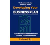 Developing Your Business Plan: How to Turn Your Business Idea into a Clear, Actionable Plan