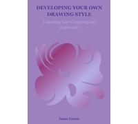 DEVELOPING YOUR OWN DRAWING STYLE: Unlocking Your Creativity and Expression