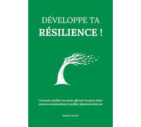 Développe ta résilience !: Comment canaliser son stress, affronter les peurs, lutter contre ses traumatismes et profiter pleinement de la vie