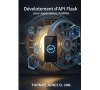 Développement d'API Flask pour applications mobiles: Création de backends sécurisés avec JWT, CORS et Docker - Inclut des exemples d'intégration avec Flutter et React Native