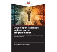 Développer la pensée logique par la programmation: Programmation pour les débutants : Concepts de base et projets pratiques