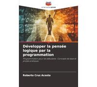 Développer la pensée logique par la programmation: Programmation pour les débutants : Concepts de base et projets pratiques