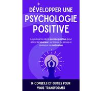 Développer une Psychologie Positive: La puissance de la pensée positive pour attirer le bonheur, se libérer du stress et renforcer la motivation