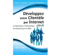 Développez Votre Clientèle par Internet - Le Générateur Automatique de Clientèle par le Web