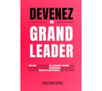 Devenez Un Grand Leader: Déployez Votre Potentiel De Leadership, Inspirez Votre Équipe, Créez La Confiance, Communiquez Avec Puissance Et Atteignez Des Résultats Exceptionnels Sans Vous Épuiser.