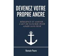 DEVENEZ VOTRE PROPRE ANCRE: Résilience et Amour : L'Art de s’ancrer pour aimer sans peur