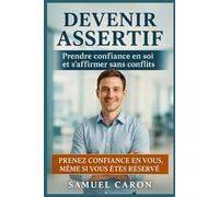 Devenir Assertif : Prendre confiance en soi et s'affirmer sans conflits: Techniques pratiques pour développer une communication assertive, poser ses ... avec respect dans toutes les situations