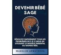 Devenir Bébé Sage: Résolvez Rapidement Tous Les Problèmes De 5 À 12 Mois En Utilisant le Modèle Parental Du Monde Réel