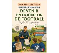 Devenir entraineur de football: Le guide clair pour s'orienter ou se reconvertir