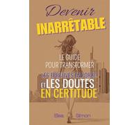Devenir Inarrêtable : Le guide pour transformer les épreuves en force et les doutes en certitude
