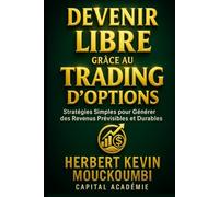 Devenir Libre grâce au Trading d’Options: Stratégies Simples pour Générer des Revenus Prévisibles et Durables.