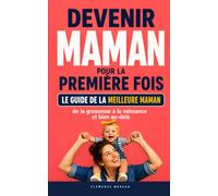 Devenir maman pour la première fois: Le guide de la meilleure maman - De la grossesse à la naissance et bien au-delà, comprendre son corps, maîtriser ... et prendre confiance dans son rôle de mère