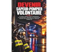 Devenir Sapeur-Pompier Volontaire: Le guide complet pour comprendre le volontariat, préparer sa candidature, réussir son recrutement et débuter comme SPV