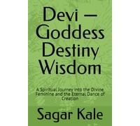 Devi - Goddess Destiny Wisdom: A Spiritual Journey into the Divine Feminine and the Eternal Dance of Creation
