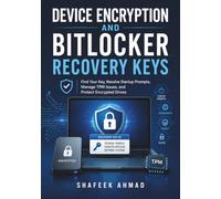 Device Encryption and BitLocker Recovery Keys: Find Your Key, Resolve Startup Prompts, Manage TPM Issues, and Protect Encrypted Drives