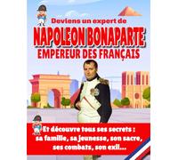 Deviens un véritable expert de Napoléon Bonaparte Empereur des Français: Découvre tous les secrets de Napoléon 1er : sa famille, sa jeunesse, son ... - Livre Histoire de France pour enfants -