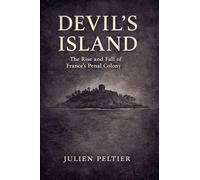 Devil's Island: The Rise and Fall of France's Brutal Penal Colony