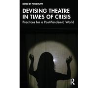 Devising Theatre in Times of Crisis: Practices for a Post-Pandemic World