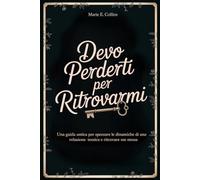 Devo Perderti per Ritrovarmi: Una Guida Amica per Spezzare le Dinamiche di una Relazione Tossica e Ritrovare Me Stessa