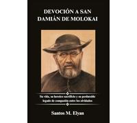 DEVOCIÓN A SAN DAMIÁN DE MOLOKAI: Su vida, su heroico sacrificio y su perdurable legado de compasión entre los olvidados