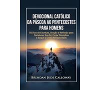Devocional Católico da Páscoa ao Pentecostes para Homens: 50 Dias de Escritura, Oração e Reflexão para Fortalecer Sua Fé, Forjar Disciplina e Seguir o Cristo Ressuscitado