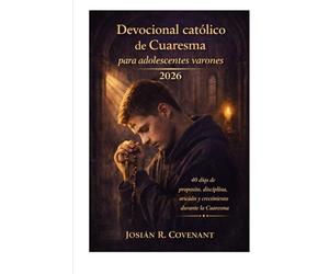 Devocional católico de Cuaresma para adolescentes varones 2026: 40 días de propósito, disciplina, oración y crecimiento durante la Cuaresma