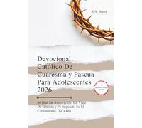 Devocional Católico De Cuaresma y Pascua Para Adolescentes 2026: 40 Días De Renovación: Un Viaje De Oración y Fe Inspirado En El Cristianismo, Día a Día
