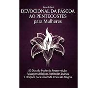 Devocional da Páscoa ao Pentecostes para Mulheres: 50 Dias do Poder da Ressurreição: Passagens Bíblicas, Reflexões Diárias e Orações para uma Vida Cheia de Alegria