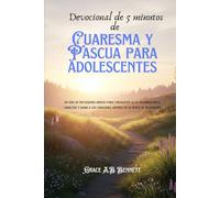 Devocional de 5 minutos de Cuaresma y Pascua para adolescentes: 40 días de reflexiones breves para fortalecer la fe, desarrollar el carácter y guiar a los corazones jóvenes en la época de renovación