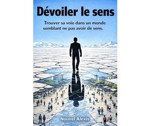 Dévoiler le sens: Trouver sa voie dans un monde semblant ne pas avoir de sens.
