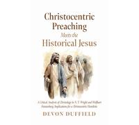 Christocentric Preaching Meets the Historical Jesus: A Critical Analysis of Christology in N.T. Wright and Wolfhart Pannenberg: Implications for a Christocentric Homiletic
