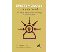 Devon Kade EPISTEMOLOGY Summarized: The Theory of Knowledge in the A (Tascabile)