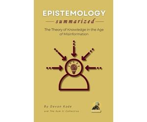 Devon Kade EPISTEMOLOGY Summarized: The Theory of Knowledge in the A (Tascabile)
