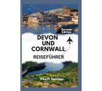 DEVON UND CORNWALL REISEFÜHRER: Entdecken Sie den Küstenzauber, die verborgenen Schätze und die Orte, die man gesehen haben muss im Südwesten Englands