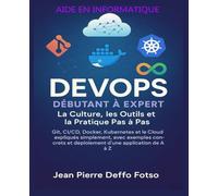 DevOps Débutant à Expert - La Culture, les Outils et la Pratique Pas à Pas: Git, CI/CD, Docker, Kubernetes et le Cloud expliqués simplement, avec exemples concrets