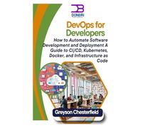 DevOps for Developers: How to Automate Software Development and Deployment: A Guide to CI/CD, Kubernetes, Docker, and Infrastructure as Code