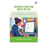 DevOps for the Rest of Us: A No-Nonsense Guide to CI/CD Pipelines, Docker, and Kubernetes without the Jargon