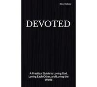 DEVOTED: A Practical Guide to Loving God, Loving Each Other, and Loving the World