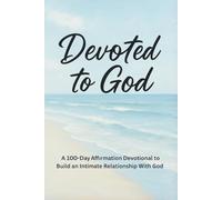 Devoted To God: A 100 Day Affirmation Devotional to Build an Intimate Relationship With God: 3