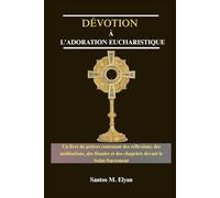 DÉVOTION À L'ADORATION EUCHARISTIQUE: Un livre de prières contenant des réflexions, des méditations, des litanies et des chapelets devant le Saint-Sacrement