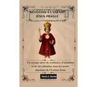 DÉVOTION À L'ENFANT JÉSUS PRAGUE: Un voyage sacré de confiance, d'abandon et de foi enfantine dans les mains aimantes de l'Enfant Jésus.