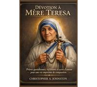 Dévotion à Mère Teresa: Prières quotidiennes, réflexions et actes d’amour pour une vie empreinte de compassion.