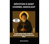 DÉVOTION À SAINT CHARBEL MAKHLOUF: Un voyage spirituel d'espoir, de guérison et d'abandon total à Dieu par l'intercession de saint Charbel