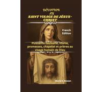 DÉVOTION AU SAINT VISAGE DE JÉSUS-CHRIST: Puissante neuvaine, litanie, promesses, chapelet et prières au visage humain de Dieu